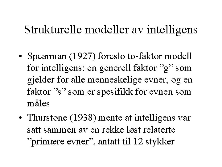 Strukturelle modeller av intelligens • Spearman (1927) foreslo to-faktor modell for intelligens: en generell