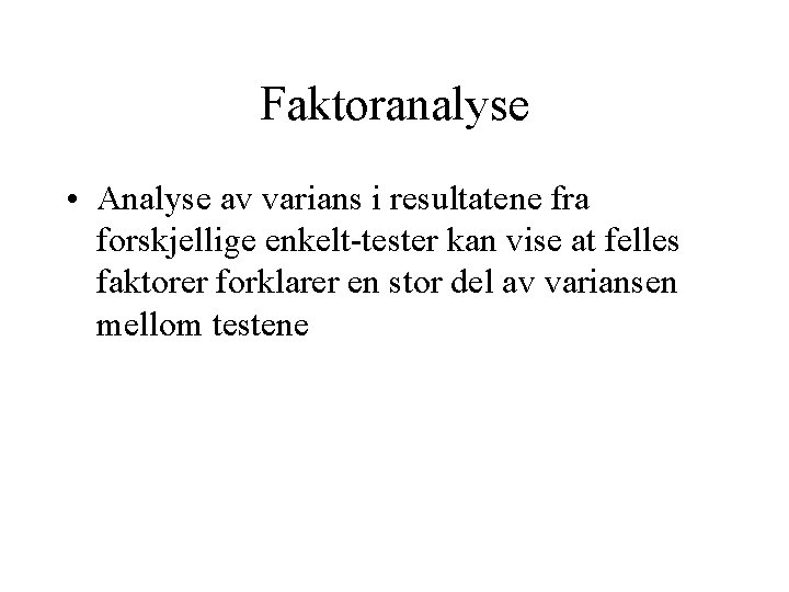 Faktoranalyse • Analyse av varians i resultatene fra forskjellige enkelt-tester kan vise at felles