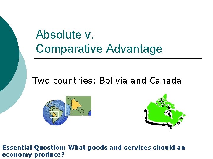 Absolute v. Comparative Advantage Two countries: Bolivia and Canada Essential Question: What goods and