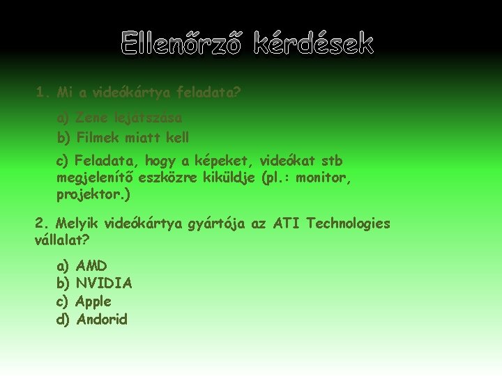 Ellenőrző kérdések 1. Mi a videókártya feladata? a) Zene lejátszása b) Filmek miatt kell