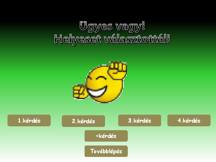 Ügyes vagy! Helyeset választottál! 1. kérdés 3. kérdés 2. kérdés +kérdés Továbblépés 4. kérdés