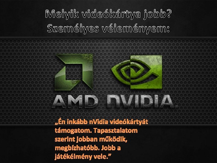 Melyik videókártya jobb? Személyes véleményem: „Én inkább n. Vidia videókártyát támogatom. Tapasztalatom szerint jobban