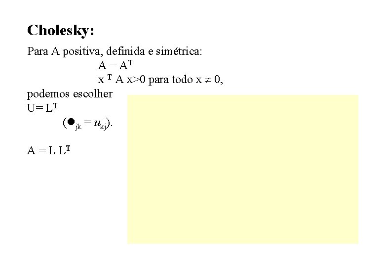 Cholesky: Para A positiva, definida e simétrica: A = AT x T A x>0