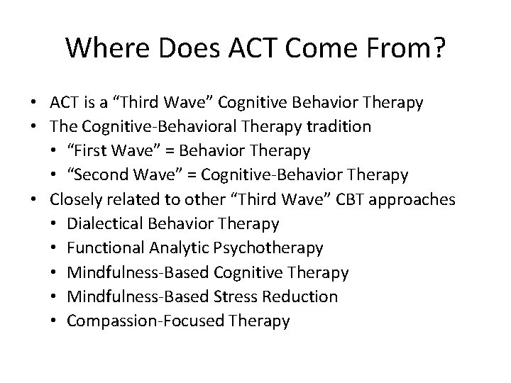 Where Does ACT Come From? • ACT is a “Third Wave” Cognitive Behavior Therapy Where Does ACT Come From? • ACT is a “Third Wave” Cognitive Behavior Therapy
