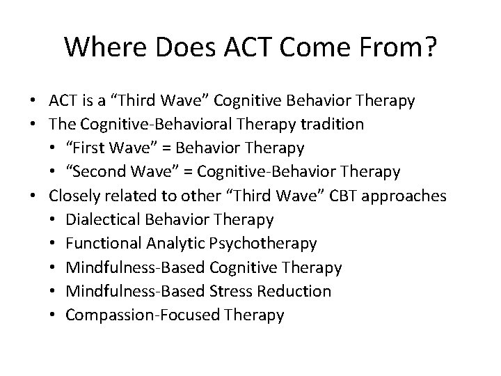 Where Does ACT Come From? • ACT is a “Third Wave” Cognitive Behavior Therapy