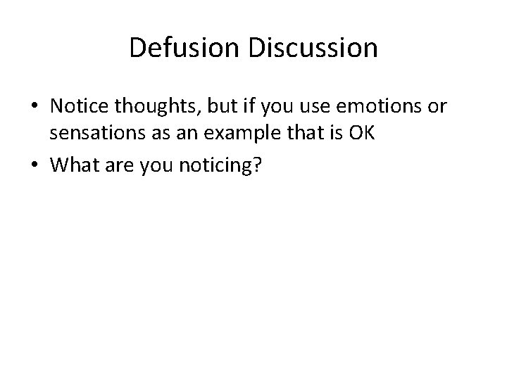 Defusion Discussion • Notice thoughts, but if you use emotions or sensations as an