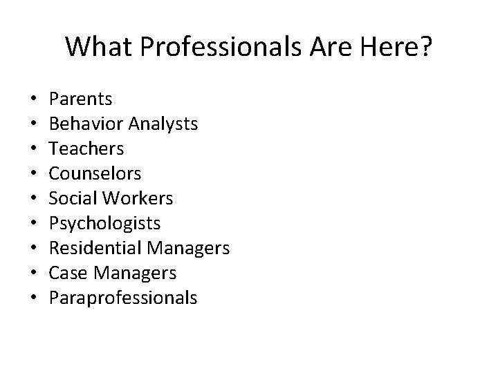 What Professionals Are Here? • • • Parents Behavior Analysts Teachers Counselors Social Workers