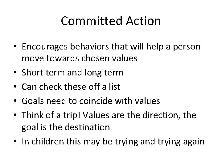 Committed Action • Encourages behaviors that will help a person move towards chosen values Committed Action • Encourages behaviors that will help a person move towards chosen values