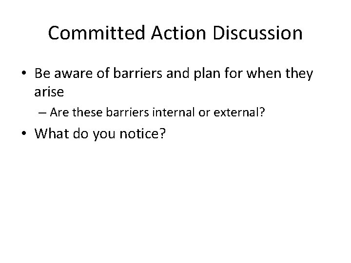 Committed Action Discussion • Be aware of barriers and plan for when they arise