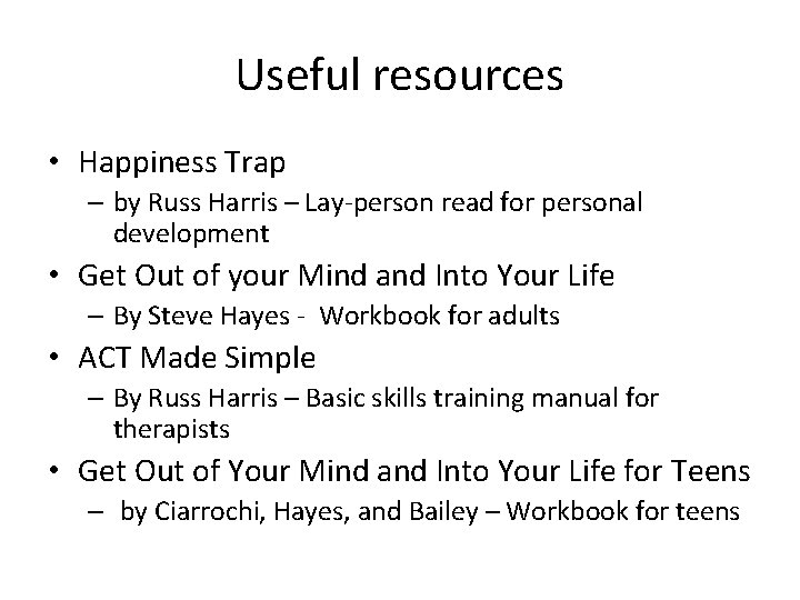 Useful resources • Happiness Trap – by Russ Harris – Lay-person read for personal