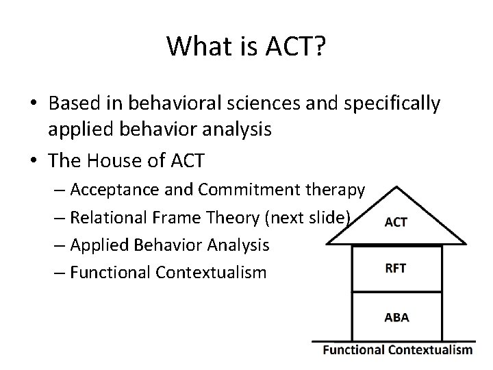 What is ACT? • Based in behavioral sciences and specifically applied behavior analysis •