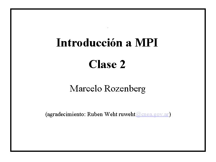 Titulo Introducción a MPI Clase 2 Marcelo Rozenberg (agradecimiento: Ruben Weht ruweht@cnea. gov. ar)