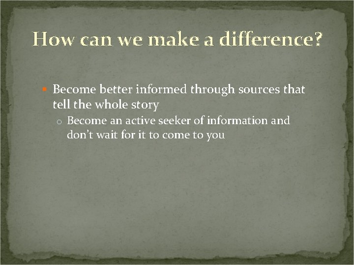 How can we make a difference? § Become better informed through sources that tell