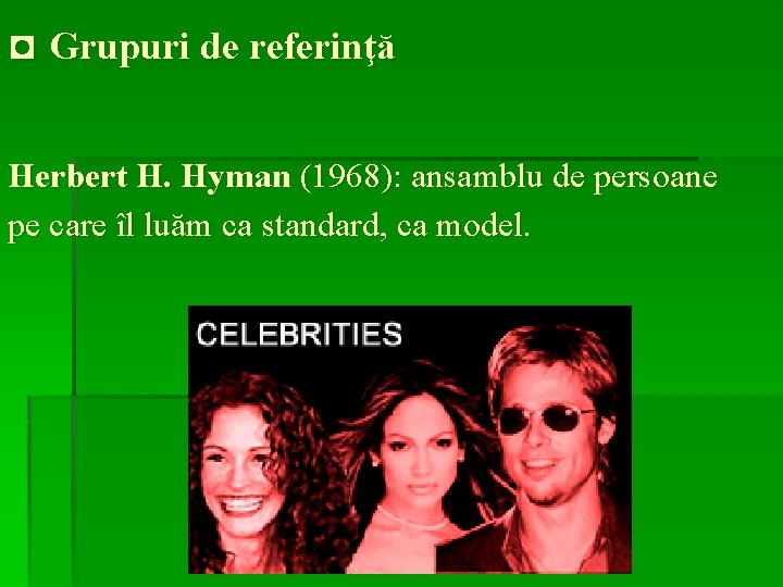 ◘ Grupuri de referinţă Herbert H. Hyman (1968): ansamblu de persoane pe care îl
