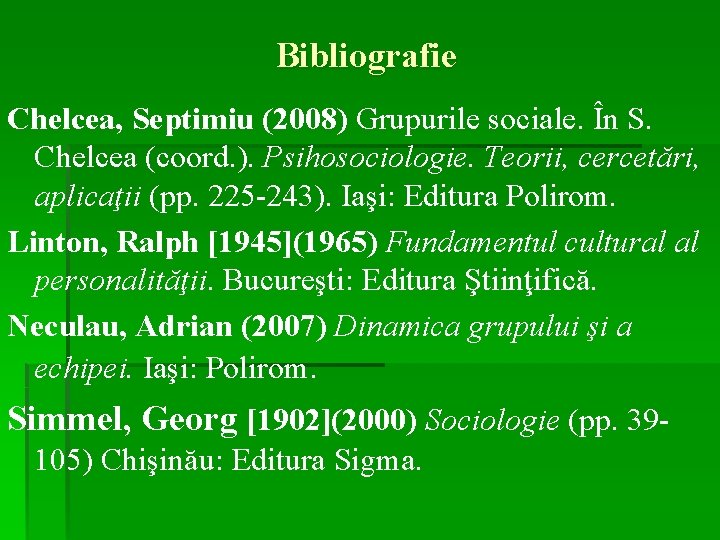 Bibliografie Chelcea, Septimiu (2008) Grupurile sociale. În S. Chelcea (coord. ). Psihosociologie. Teorii, cercetări,