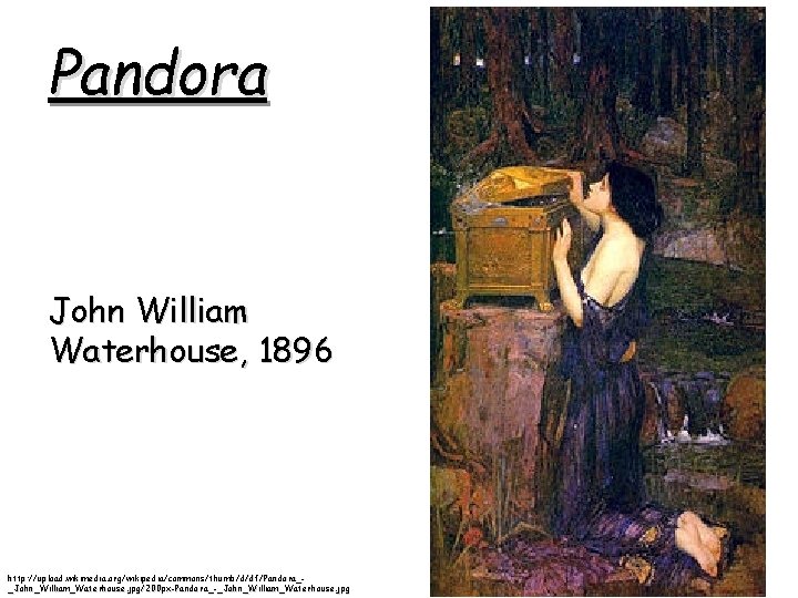 Pandora John William Waterhouse, 1896 http: //upload. wikimedia. org/wikipedia/commons/thumb/d/df/Pandora__John_William_Waterhouse. jpg/200 px-Pandora_-_John_William_Waterhouse. jpg Pandora John William Waterhouse, 1896 http: //upload. wikimedia. org/wikipedia/commons/thumb/d/df/Pandora__John_William_Waterhouse. jpg/200 px-Pandora_-_John_William_Waterhouse. jpg