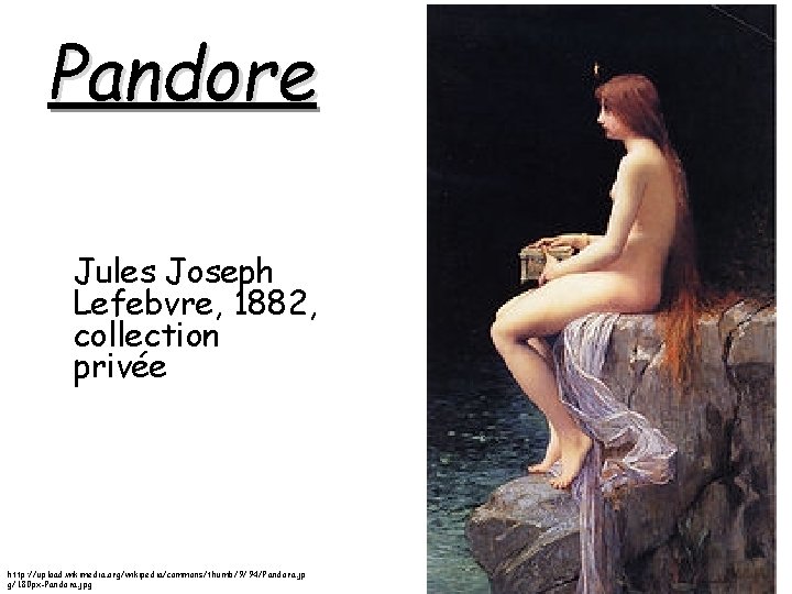 Pandore Jules Joseph Lefebvre, 1882, collection privée http: //upload. wikimedia. org/wikipedia/commons/thumb/9/94/Pandora. jp g/180 px-Pandora. Pandore Jules Joseph Lefebvre, 1882, collection privée http: //upload. wikimedia. org/wikipedia/commons/thumb/9/94/Pandora. jp g/180 px-Pandora.