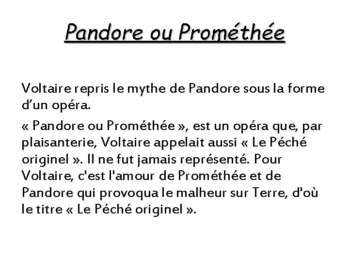 Pandore ou Prométhée Voltaire repris le mythe de Pandore sous la forme d’un opéra. Pandore ou Prométhée Voltaire repris le mythe de Pandore sous la forme d’un opéra.