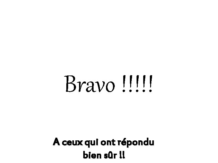Bravo !!!!! A ceux qui ont répondu bien sûr !! Bravo !!!!! A ceux qui ont répondu bien sûr !!