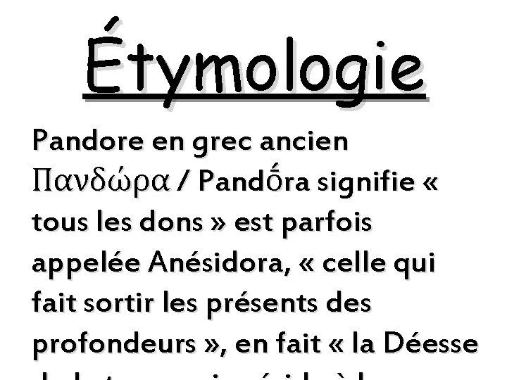 Étymologie Pandore en grec ancien Πανδώρα / Pandṓra signifie « tous les dons » Étymologie Pandore en grec ancien Πανδώρα / Pandṓra signifie « tous les dons »