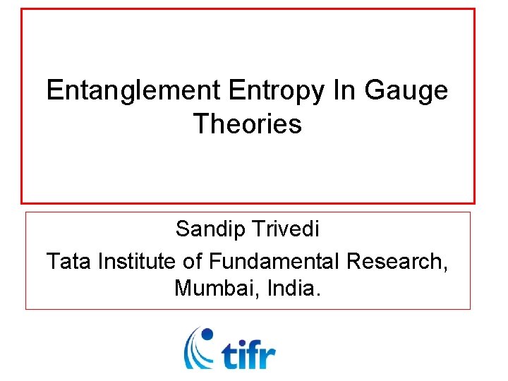 Entanglement Entropy In Gauge Theories Sandip Trivedi Tata Institute of Fundamental Research, Mumbai, India.