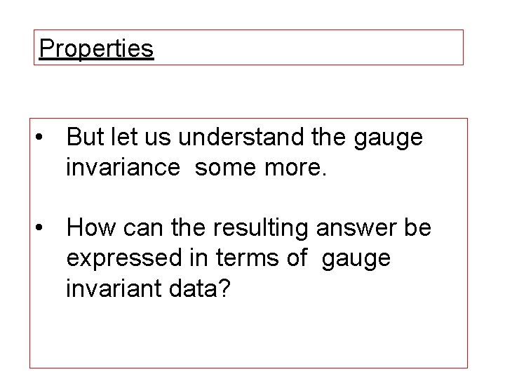 Properties • But let us understand the gauge invariance some more. • How can