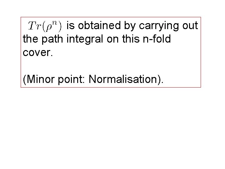 is obtained by carrying out the path integral on this n-fold cover. (Minor point: