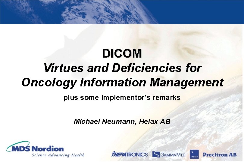 DICOM Virtues and Deficiencies for Oncology Information Management plus some implementor’s remarks Michael Neumann,