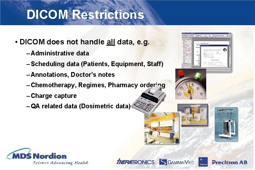 DICOM Restrictions • DICOM does not handle all data, e. g. – Administrative data