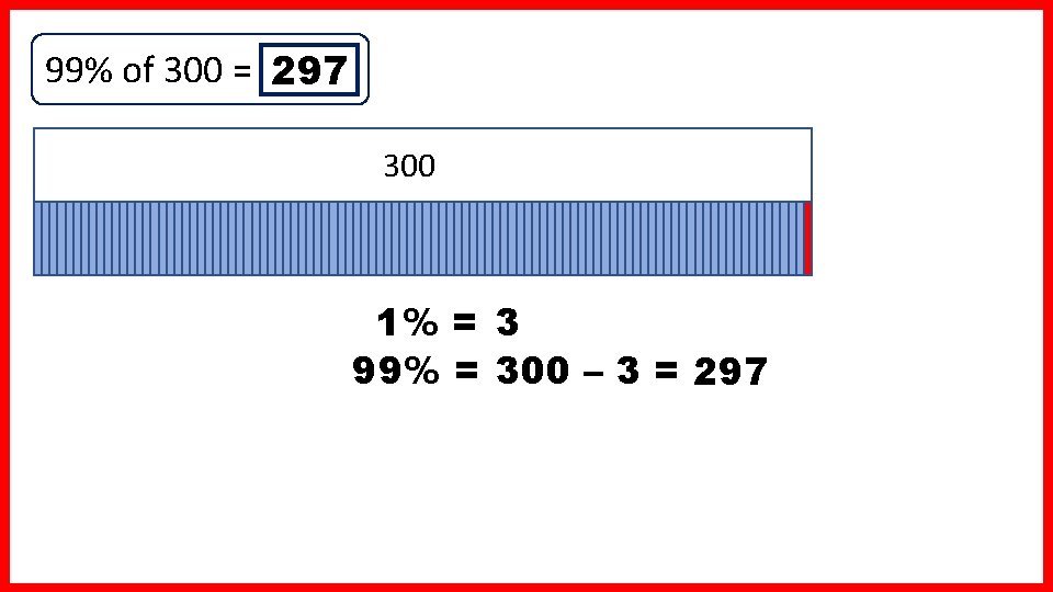 99% of 300 = 297 300 1% = 3 99% = 300 – 3