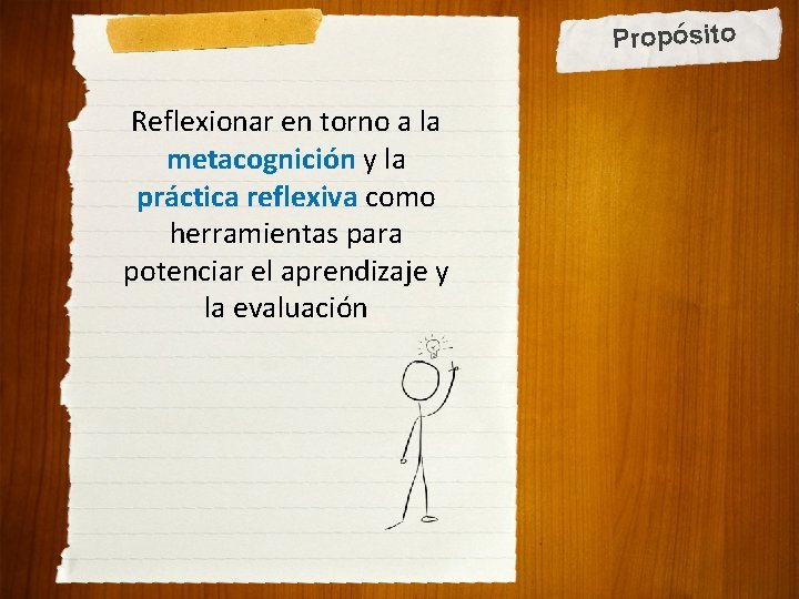 Propósito Reflexionar en torno a la metacognición y la práctica reflexiva como herramientas para