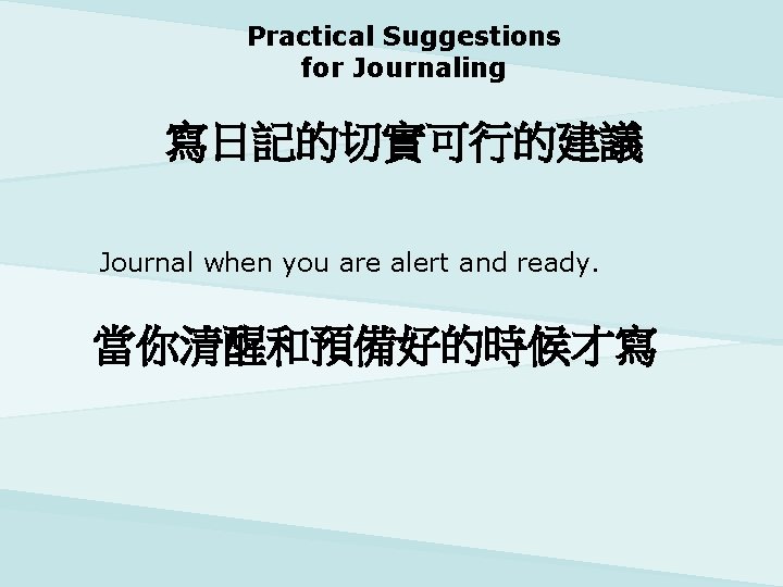 Practical Suggestions for Journaling 寫日記的切實可行的建議 Journal when you are alert and ready. 當你清醒和預備好的時候才寫 