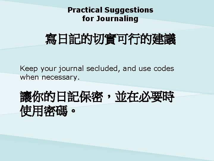 Practical Suggestions for Journaling 寫日記的切實可行的建議 Keep your journal secluded, and use codes when necessary.