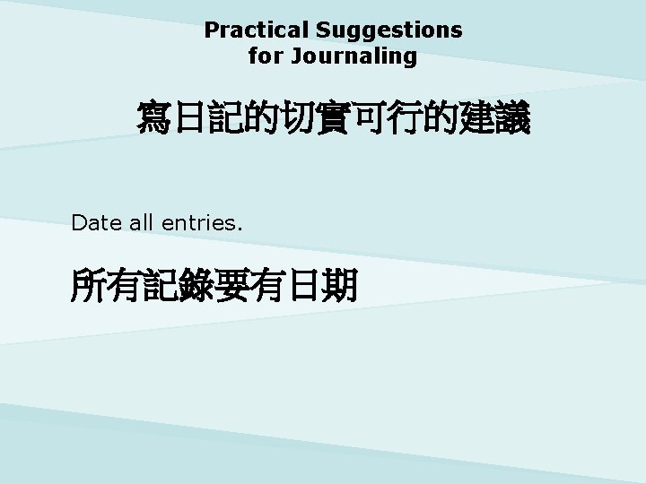 Practical Suggestions for Journaling 寫日記的切實可行的建議 Date all entries. 所有記錄要有日期 