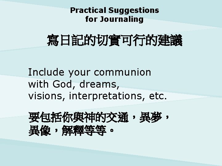 Practical Suggestions for Journaling 寫日記的切實可行的建議 Include your communion with God, dreams, visions, interpretations, etc.