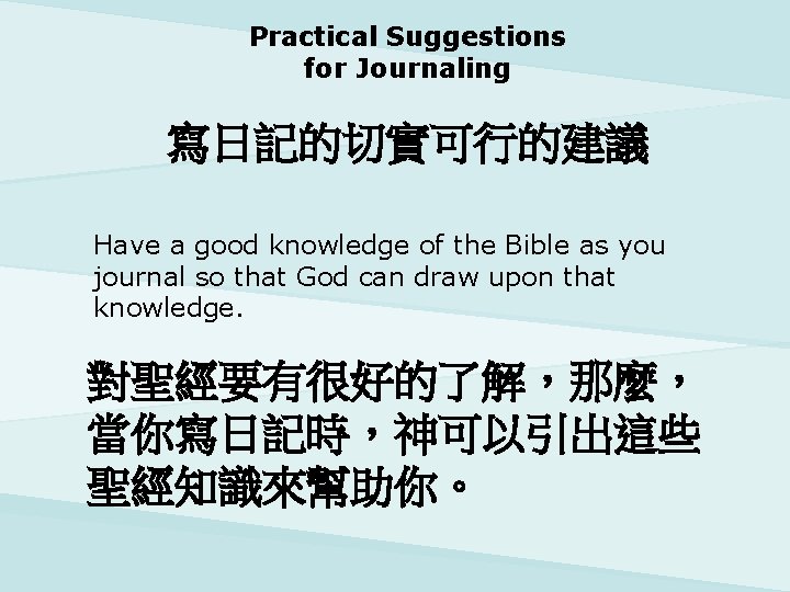 Practical Suggestions for Journaling 寫日記的切實可行的建議 Have a good knowledge of the Bible as you
