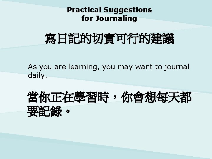 Practical Suggestions for Journaling 寫日記的切實可行的建議 As you are learning, you may want to journal