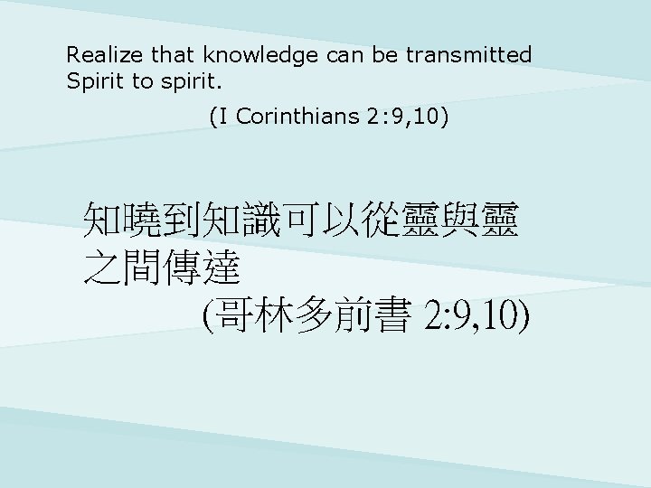 Realize that knowledge can be transmitted Spirit to spirit. (I Corinthians 2: 9, 10)