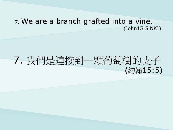 7. We are a branch grafted into a vine. (John 15: 5 NKJ) 7.