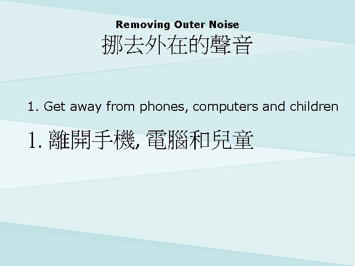 Removing Outer Noise 挪去外在的聲音 1. Get away from phones, computers and children 1. 離開手機,