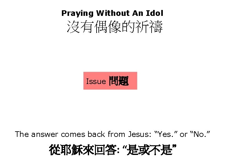 Praying Without An Idol 沒有偶像的祈禱 Issue 問題 The answer comes back from Jesus: “Yes.