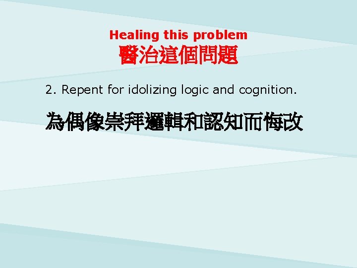 Healing this problem 醫治這個問題 2. Repent for idolizing logic and cognition. 為偶像崇拜邏輯和認知而悔改 