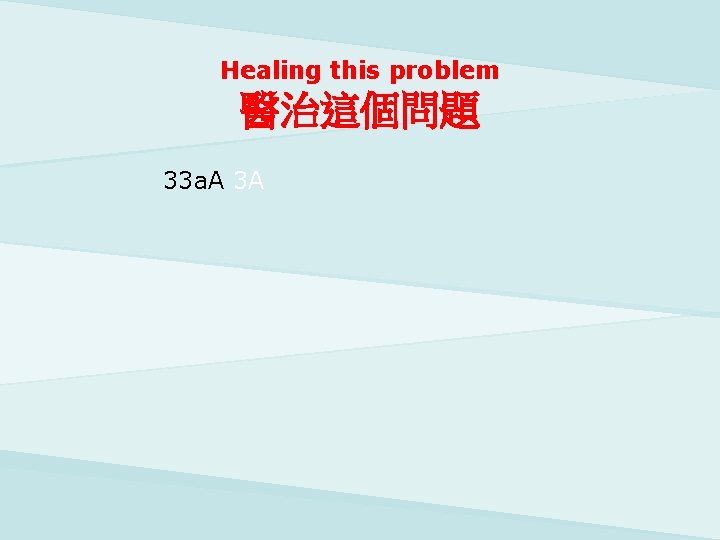 Healing this problem 醫治這個問題 33 a. A 3 A 