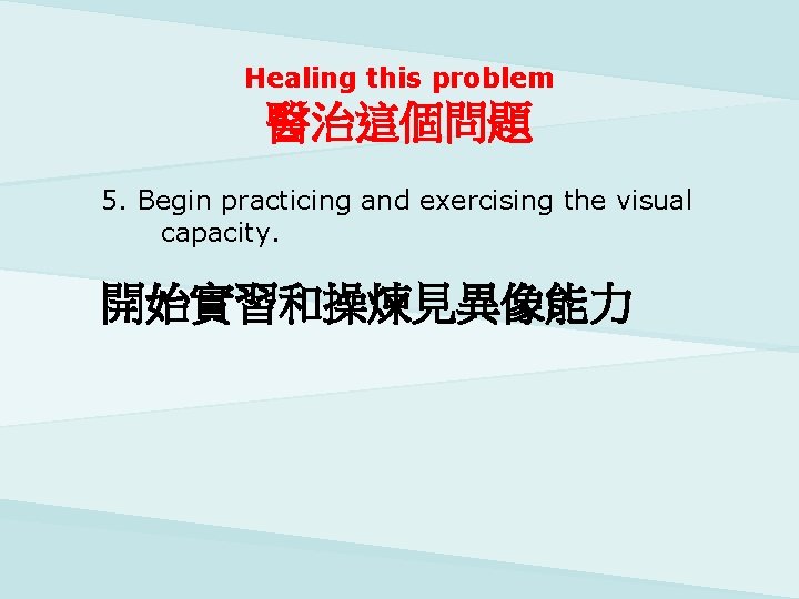 Healing this problem 醫治這個問題 5. Begin practicing and exercising the visual capacity. 開始實習和操煉見異像能力 