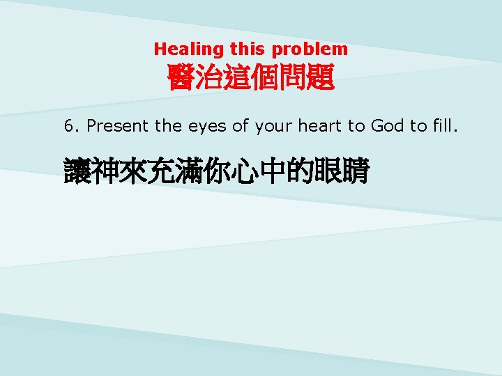Healing this problem 醫治這個問題 6. Present the eyes of your heart to God to