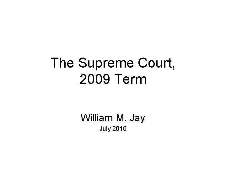 The Supreme Court, 2009 Term William M. Jay July 2010 