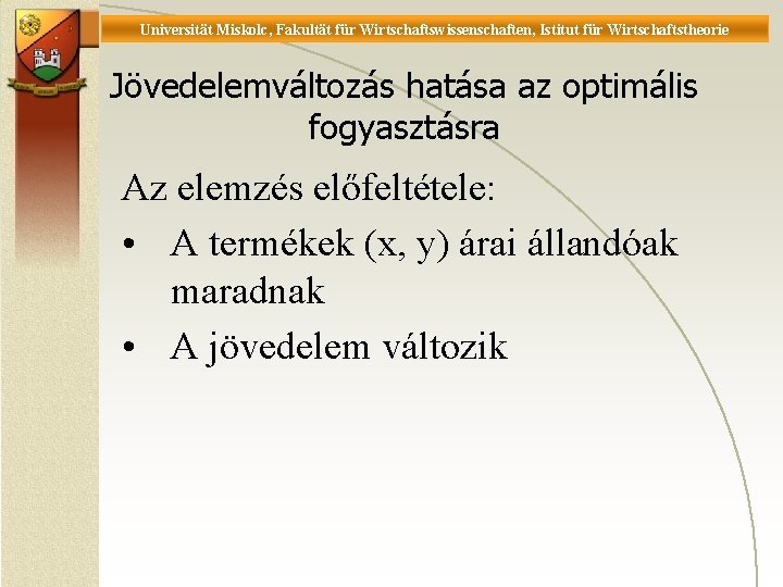 Universität Miskolc, Fakultät für Wirtschaftswissenschaften, Istitut für Wirtschaftstheorie Jövedelemváltozás hatása az optimális fogyasztásra Az Universität Miskolc, Fakultät für Wirtschaftswissenschaften, Istitut für Wirtschaftstheorie Jövedelemváltozás hatása az optimális fogyasztásra Az