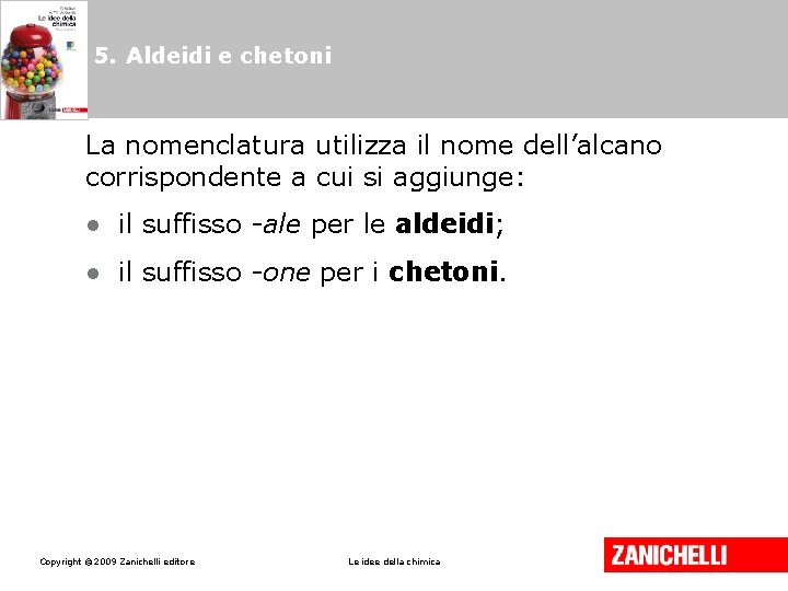 5. Aldeidi e chetoni La nomenclatura utilizza il nome dell’alcano corrispondente a cui si 5. Aldeidi e chetoni La nomenclatura utilizza il nome dell’alcano corrispondente a cui si