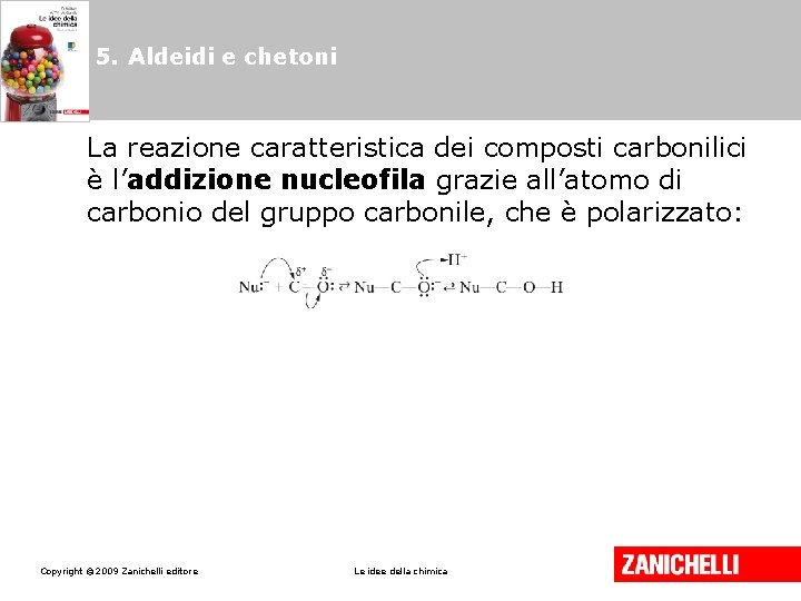 5. Aldeidi e chetoni La reazione caratteristica dei composti carbonilici è l’addizione nucleofila grazie 5. Aldeidi e chetoni La reazione caratteristica dei composti carbonilici è l’addizione nucleofila grazie