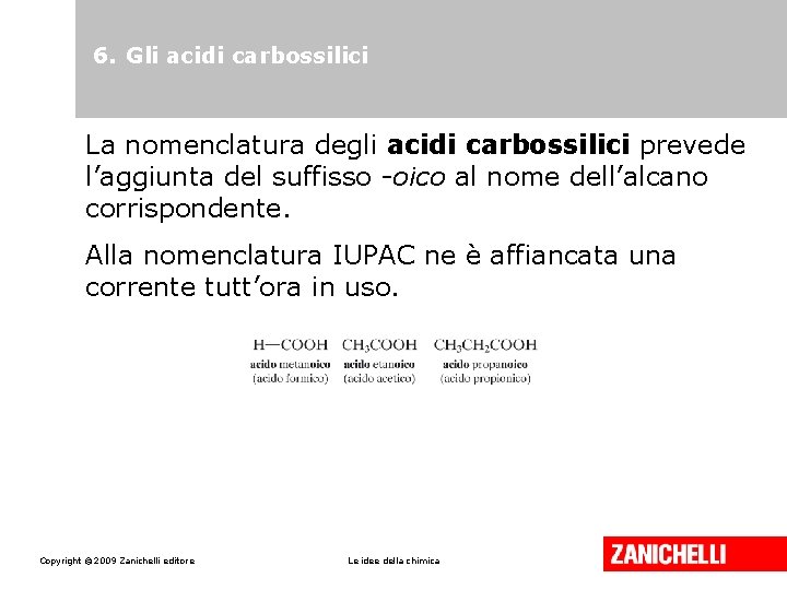 6. Gli acidi carbossilici La nomenclatura degli acidi carbossilici prevede l’aggiunta del suffisso -oico 6. Gli acidi carbossilici La nomenclatura degli acidi carbossilici prevede l’aggiunta del suffisso -oico